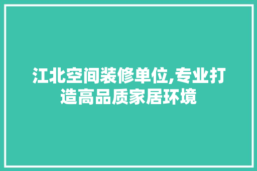 江北空间装修单位,专业打造高品质家居环境 知识问答