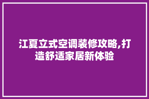 江夏立式空调装修攻略,打造舒适家居新体验 施工工艺