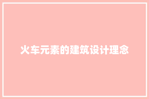 火车元素的建筑设计理念