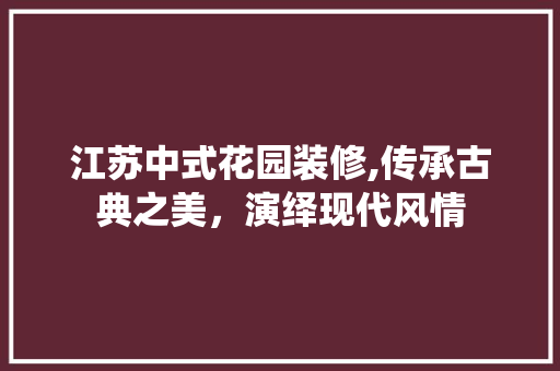 江苏中式花园装修,传承古典之美，演绎现代风情 设计原则