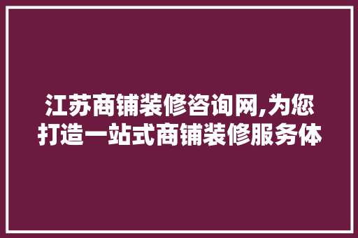 江苏商铺装修咨询网,为您打造一站式商铺装修服务体验