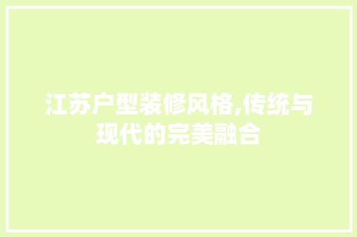 江苏户型装修风格,传统与现代的完美融合