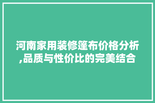 河南家用装修篷布价格分析,品质与性价比的完美结合 常见问题
