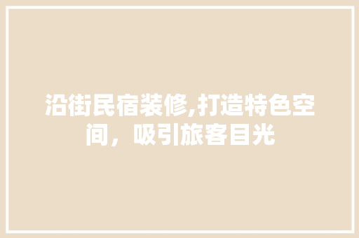 沿街民宿装修,打造特色空间，吸引旅客目光 施工工艺