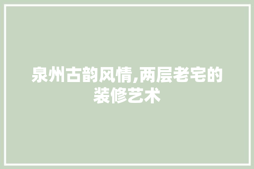 泉州古韵风情,两层老宅的装修艺术