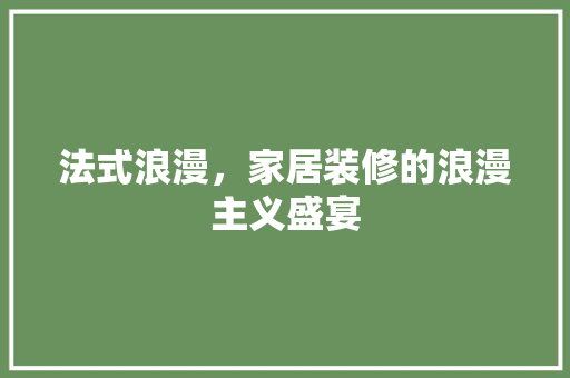 法式浪漫，家居装修的浪漫主义盛宴 建筑设计