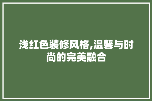浅红色装修风格,温馨与时尚的完美融合