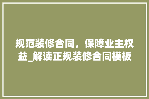 规范装修合同，保障业主权益_解读正规装修合同模板 常用设备