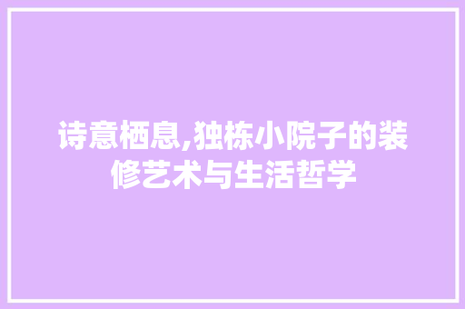 诗意栖息,独栋小院子的装修艺术与生活哲学 住宅建筑设计