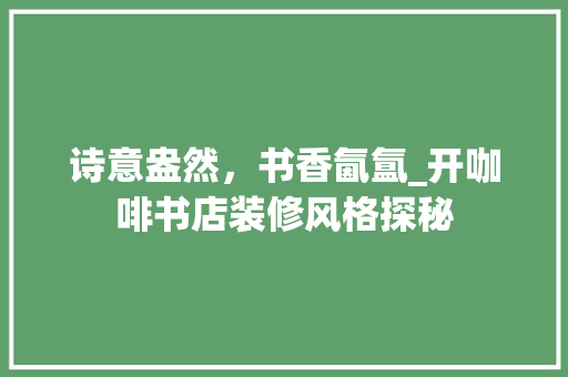诗意盎然，书香氤氲_开咖啡书店装修风格探秘