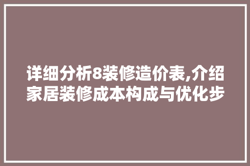详细分析8装修造价表,介绍家居装修成本构成与优化步骤 施工技术