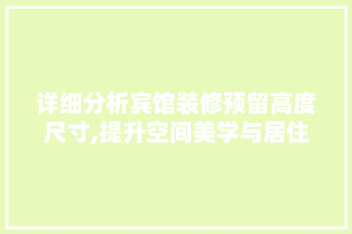 详细分析宾馆装修预留高度尺寸,提升空间美学与居住体验的关键