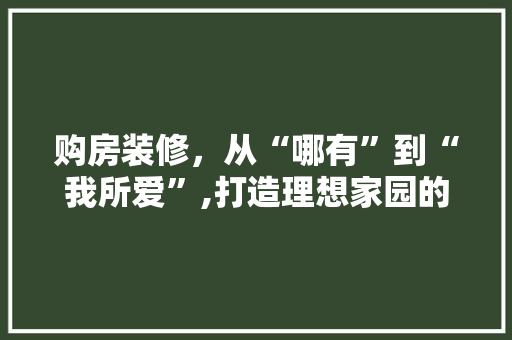 购房装修，从“哪有”到“我所爱”,打造理想家园的必经之路 常用建材