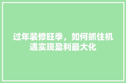 过年装修旺季，如何抓住机遇实现盈利最大化 建筑法规