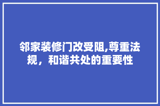 邻家装修门改受阻,尊重法规，和谐共处的重要性 建筑设计