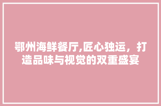 鄂州海鲜餐厅,匠心独运，打造品味与视觉的双重盛宴