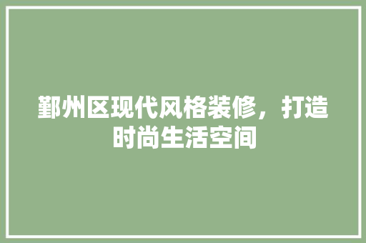 鄞州区现代风格装修，打造时尚生活空间