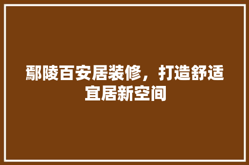 鄢陵百安居装修，打造舒适宜居新空间