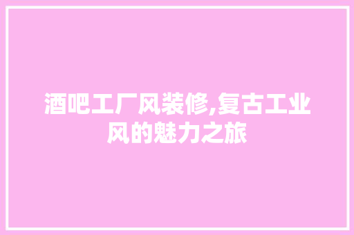 酒吧工厂风装修,复古工业风的魅力之旅 建筑设计