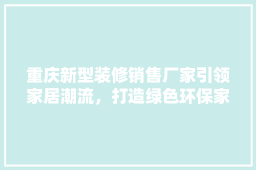 重庆新型装修销售厂家引领家居潮流，打造绿色环保家居新风尚