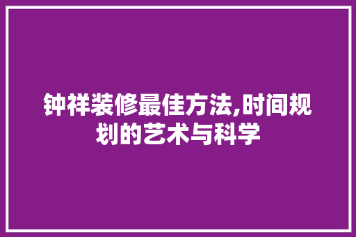 钟祥装修最佳方法,时间规划的艺术与科学
