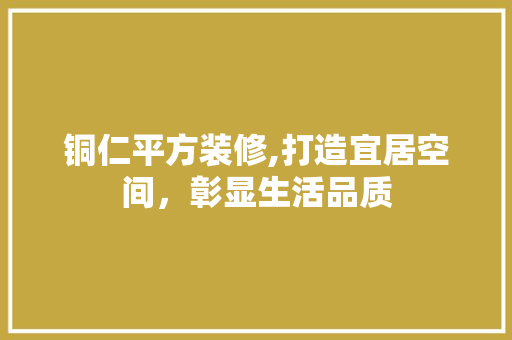 铜仁平方装修,打造宜居空间，彰显生活品质 住宅建筑设计