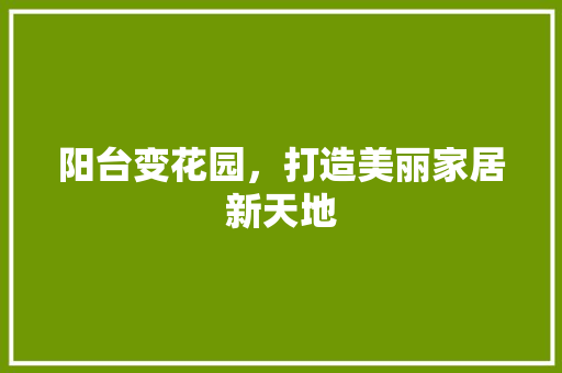 阳台变花园，打造美丽家居新天地