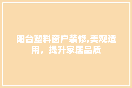 阳台塑料窗户装修,美观适用，提升家居品质 材料设备