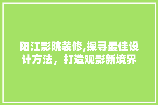 阳江影院装修,探寻最佳设计方法，打造观影新境界 常用建材