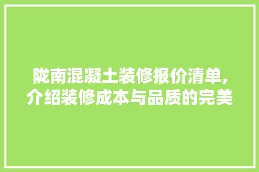 陇南混凝土装修报价清单,介绍装修成本与品质的完美结合 设计原则