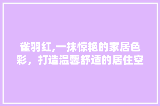 雀羽红,一抹惊艳的家居色彩，打造温馨舒适的居住空间