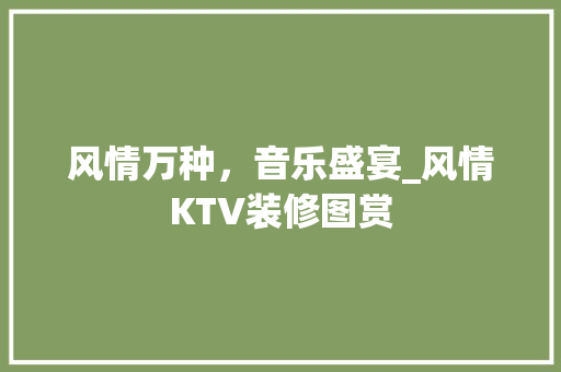 风情万种，音乐盛宴_风情KTV装修图赏 施工管理