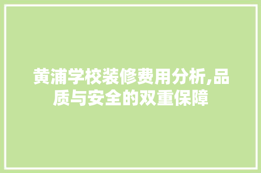 黄浦学校装修费用分析,品质与安全的双重保障