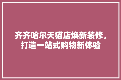 齐齐哈尔天猫店焕新装修，打造一站式购物新体验 常用建材