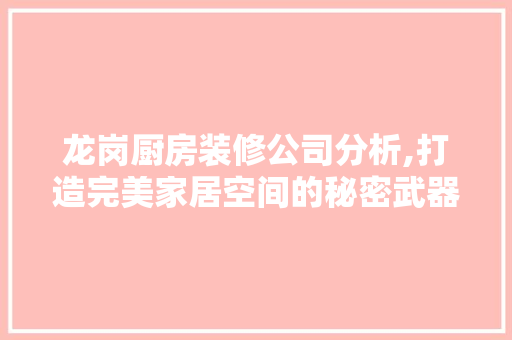 龙岗厨房装修公司分析,打造完美家居空间的秘密武器 建筑设计