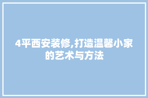 4平西安装修,打造温馨小家的艺术与方法 常见问题