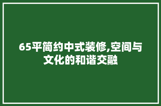 65平简约中式装修,空间与文化的和谐交融 常见问题