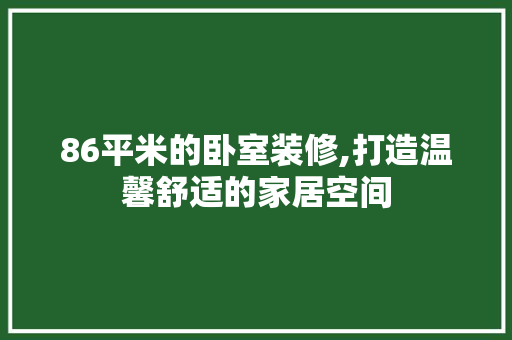 86平米的卧室装修,打造温馨舒适的家居空间 施工技术