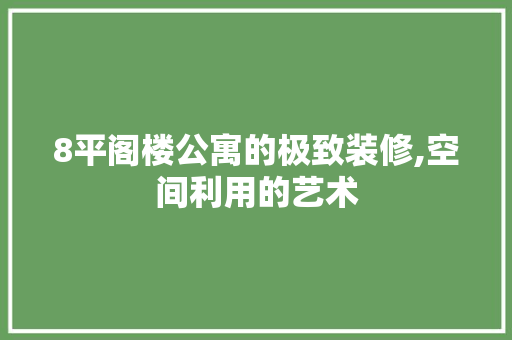 8平阁楼公寓的极致装修,空间利用的艺术 常见问题