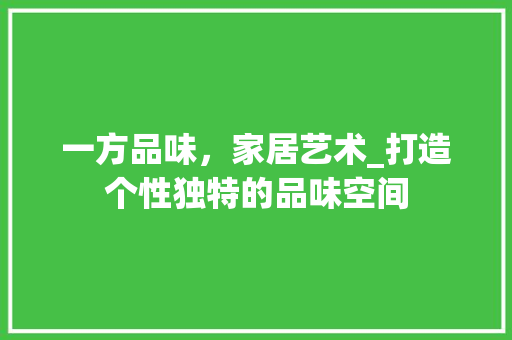 一方品味，家居艺术_打造个性独特的品味空间 公共建筑设计