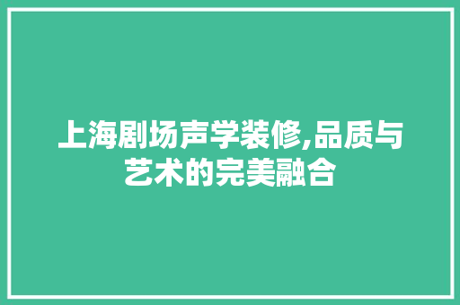 上海剧场声学装修,品质与艺术的完美融合