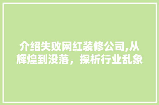 介绍失败网红装修公司,从辉煌到没落，探析行业乱象背后的真相