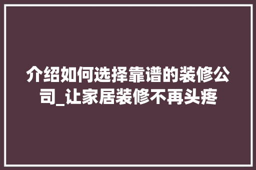 介绍如何选择靠谱的装修公司_让家居装修不再头疼 施工管理