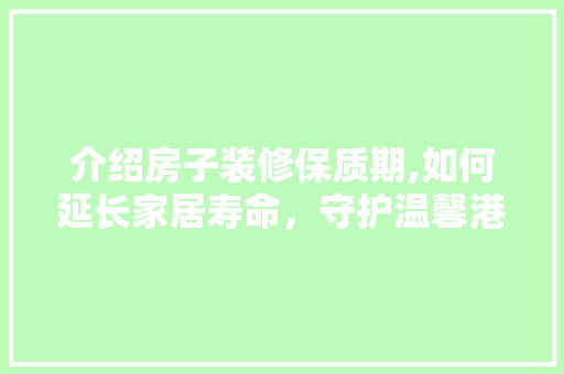 介绍房子装修保质期,如何延长家居寿命，守护温馨港湾 材料设备