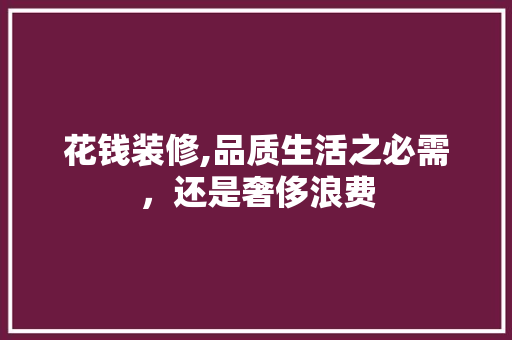花钱装修,品质生活之必需，还是奢侈浪费 施工工艺