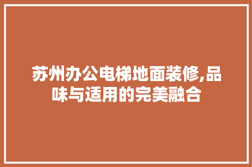 苏州办公电梯地面装修,品味与适用的完美融合 建筑设计