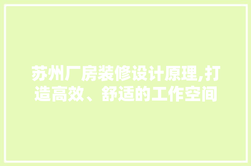 苏州厂房装修设计原理,打造高效、舒适的工作空间