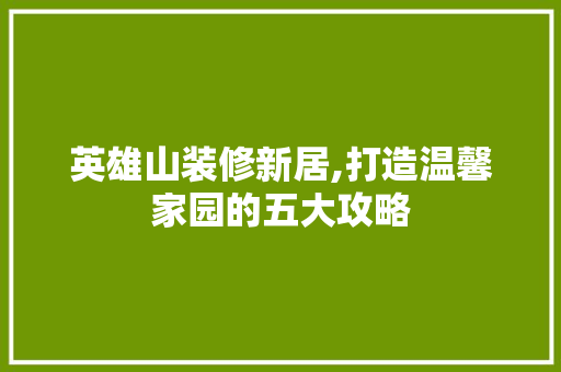 英雄山装修新居,打造温馨家园的五大攻略