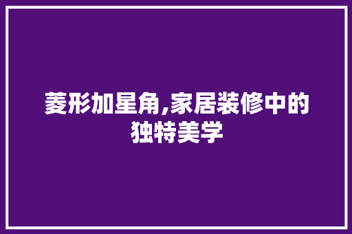 菱形加星角,家居装修中的独特美学