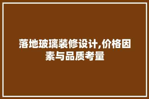 落地玻璃装修设计,价格因素与品质考量